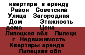 квартира- в аренду › Район ­ Советский › Улица ­ Загородная › Дом ­ 17 › Этажность дома ­ 10 › Цена ­ 9 000 - Липецкая обл., Липецк г. Недвижимость » Квартиры аренда   . Липецкая обл.